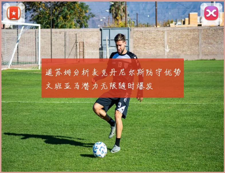 道苏姆分析麦克丹尼尔斯防守优势文班亚马潜力无限随时爆发