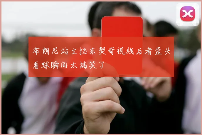 布朗尼站立挡东契奇视线后者歪头看球瞬间太搞笑了
