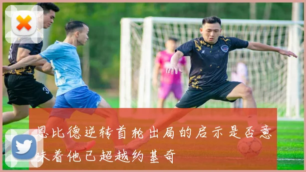 恩比德逆转首轮出局的启示是否意味着他已超越约基奇