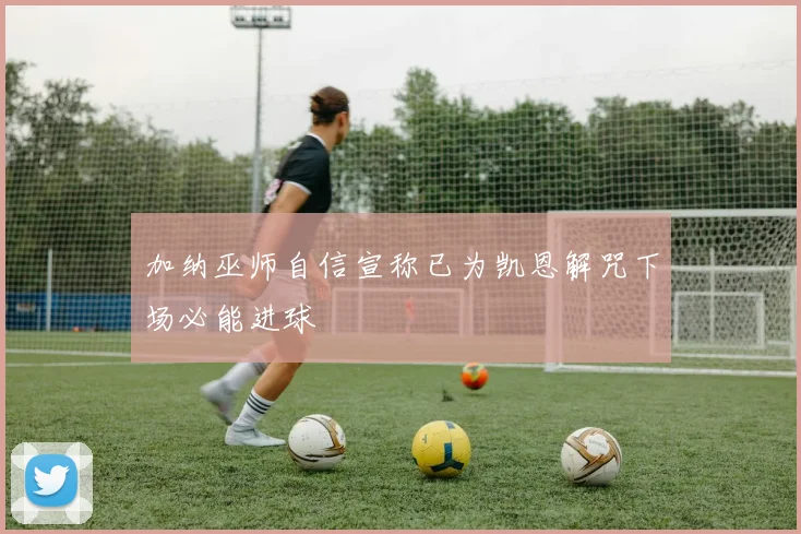 加纳巫师自信宣称已为凯恩解咒下场必能进球