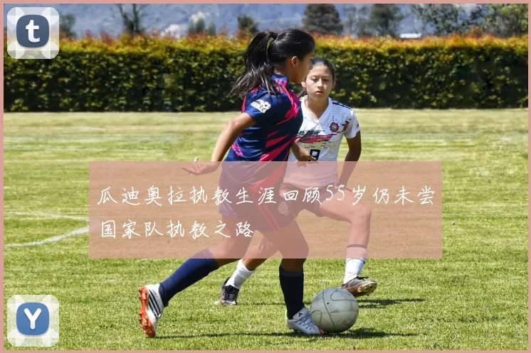 瓜迪奥拉执教生涯回顾55岁仍未尝国家队执教之路