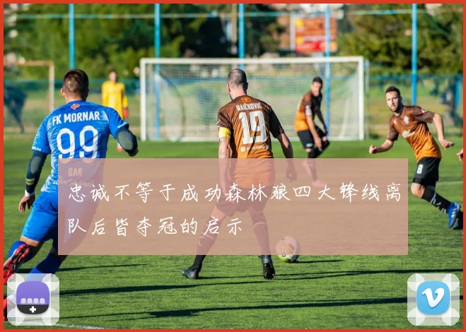 忠诚不等于成功森林狼四大锋线离队后皆夺冠的启示