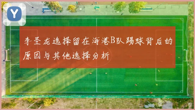 李圣龙选择留在海港B队踢球背后的原因与其他选择分析