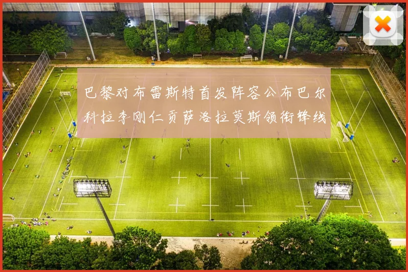 巴黎对布雷斯特首发阵容公布巴尔科拉李刚仁贡萨洛拉莫斯领衔锋线