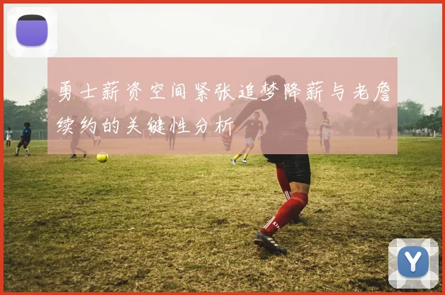 勇士薪资空间紧张追梦降薪与老詹续约的关键性分析