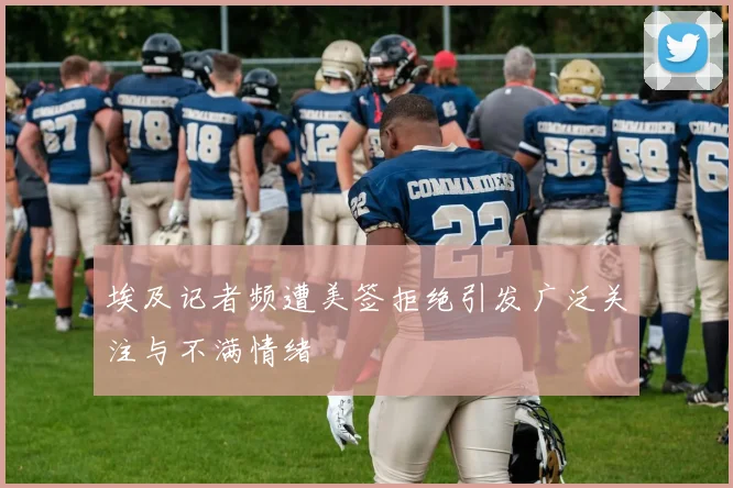 埃及记者频遭美签拒绝引发广泛关注与不满情绪