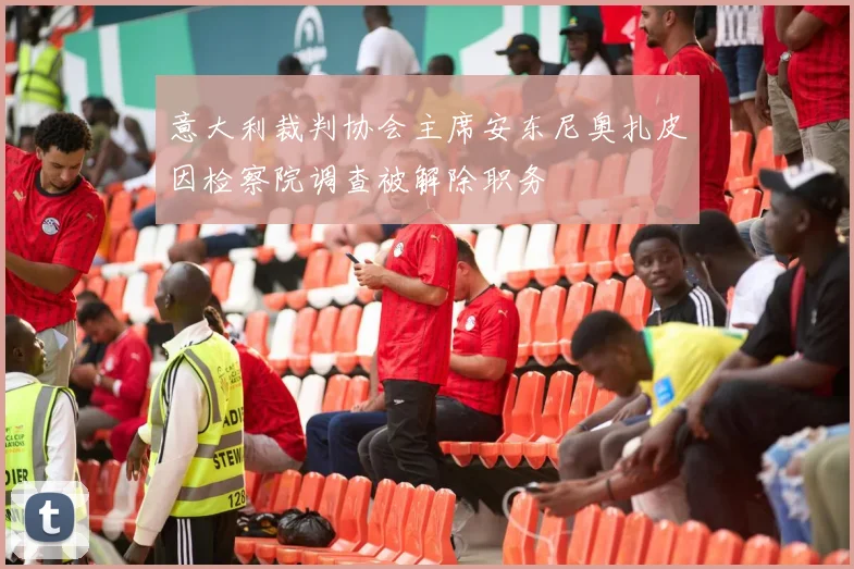 意大利裁判协会主席安东尼奥扎皮因检察院调查被解除职务
