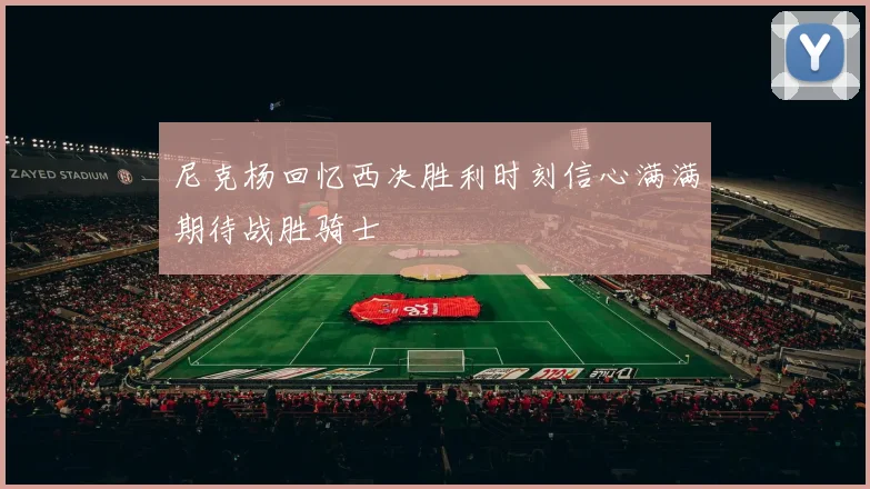 尼克杨回忆西决胜利时刻信心满满期待战胜骑士