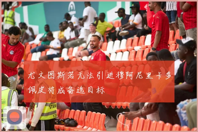 尤文图斯若无法引进穆阿尼里卡多佩皮将成备选目标