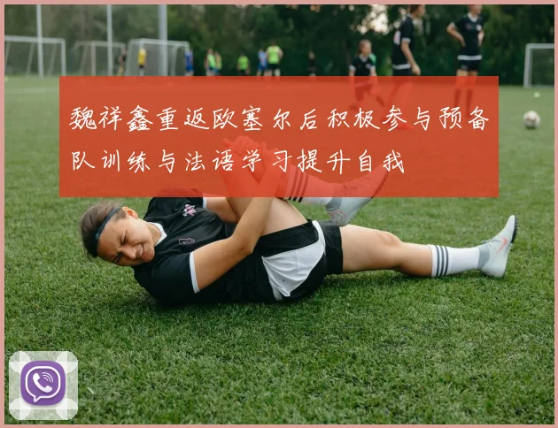 魏祥鑫重返欧塞尔后积极参与预备队训练与法语学习提升自我