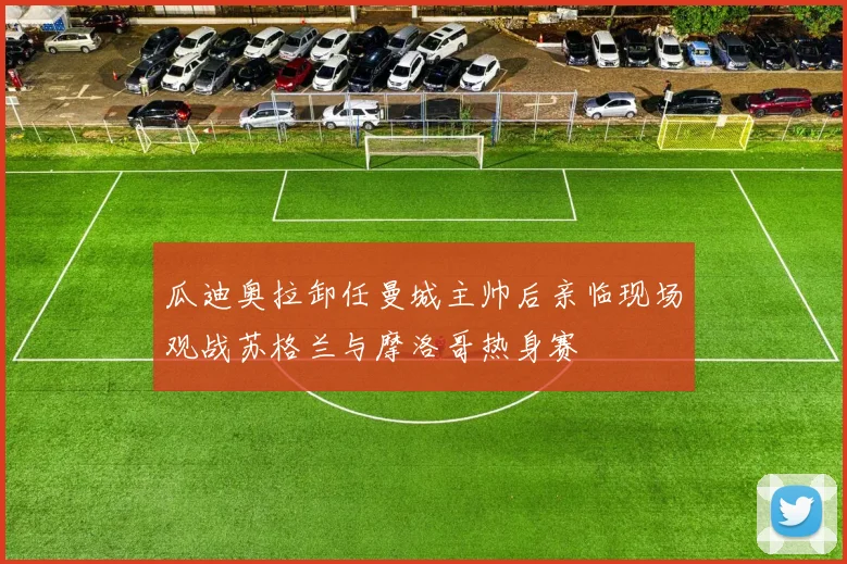 瓜迪奥拉卸任曼城主帅后亲临现场观战苏格兰与摩洛哥热身赛